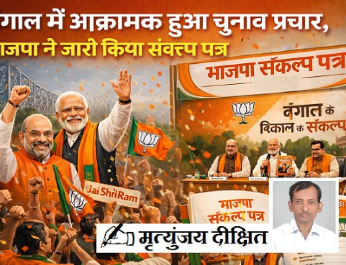 Special Article: बंगाल में आक्रामक हुआ चुनाव प्रचार, जारी हुआ भाजपा संकल्प पत्र।