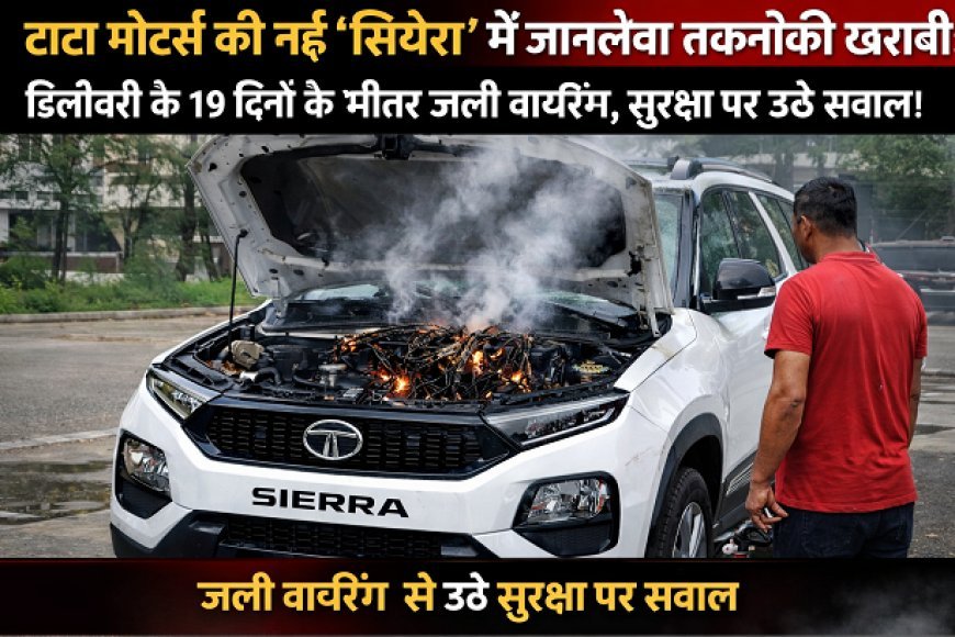 New Delhi: टाटा मोटर्स की नई 'सिएरा' में जानलेवा तकनीकी खराबी: डिलीवरी के 19 दिनों के भीतर जली वायरिंग, सुरक्षा पर उठे सवाल। 