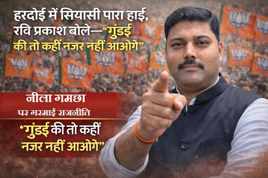 हरदोई में रवि प्रकाश का बड़ा सियासी बयान: 'जिस दिन गुंडई दिखा दी, गोपामऊ में ढूंढने से भी नहीं मिलोगे।