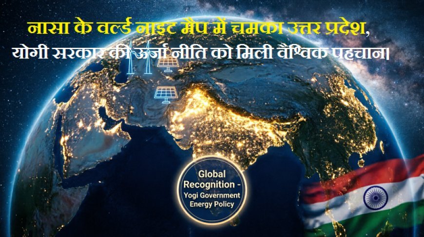 Lucknow: नासा के वर्ल्ड नाइट मैप में चमका उत्तर प्रदेश, योगी सरकार की ऊर्जा नीति को मिली वैश्विक पहचान।