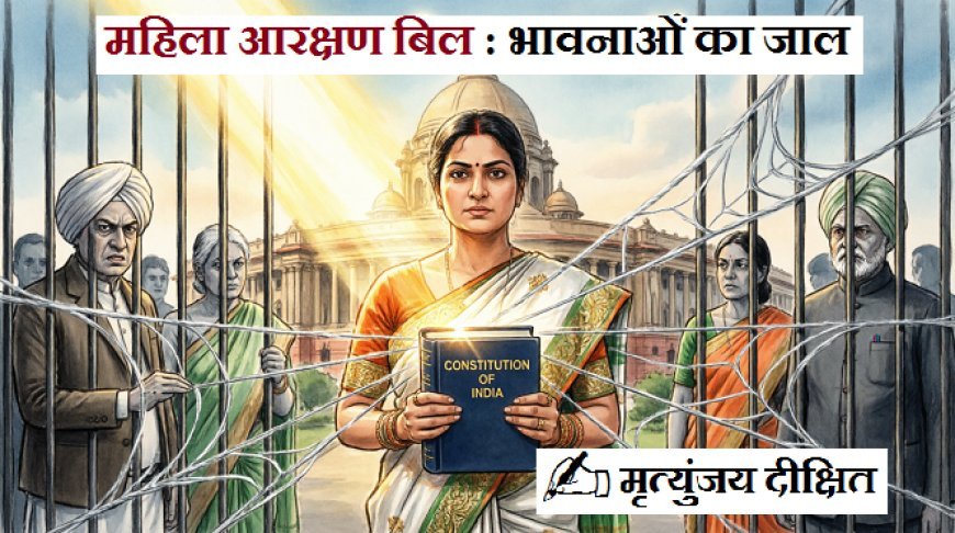 Special Article: महिला आरक्षण बिल : भावनाओं का जाल - विपक्ष गिरफ्तार ।