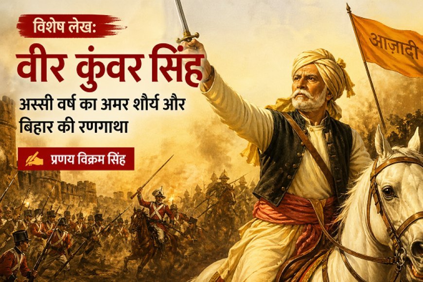 Special Article: 'वीर कुंवर सिंह' अस्सी वर्ष का अमर शौर्य और बिहार की रणगाथा।