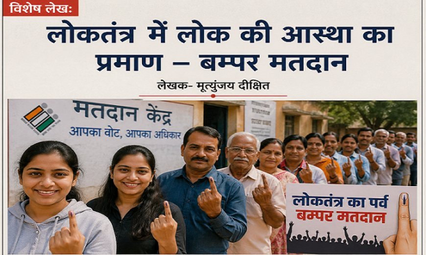 Special Article: लोकतंत्र में लोक की आस्था का प्रमाण – बम्पर मतदान ।