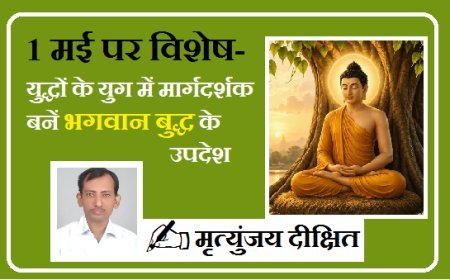 1 मई पर विशेष- युद्धों के युग में मार्गदर्शक बनें भगवान बुद्ध के उपदेश। 