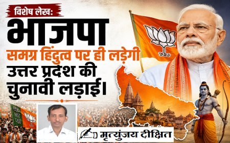 Special Article: भाजपा समग्र हिंदुत्व पर ही लड़ेगी उत्तर प्रदेश की चुनावी लड़ाई। 