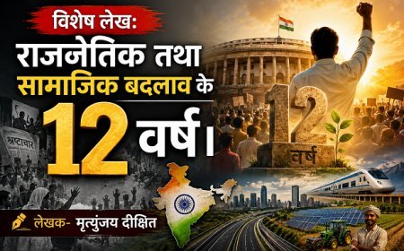 Special Article: राजनैतिक तथा सामाजिक बदलाव के 12 वर्ष।  