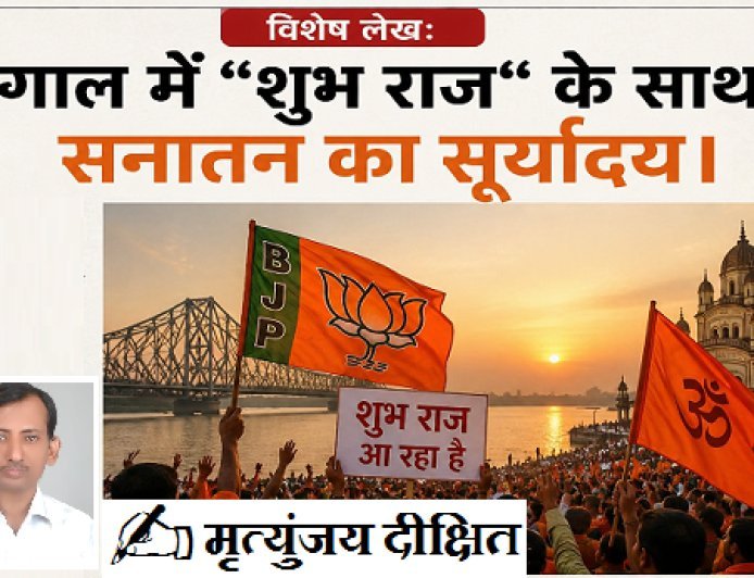 Special Article: बंगाल में 'शुभ राज' के साथ सनातन का सूर्योदय।