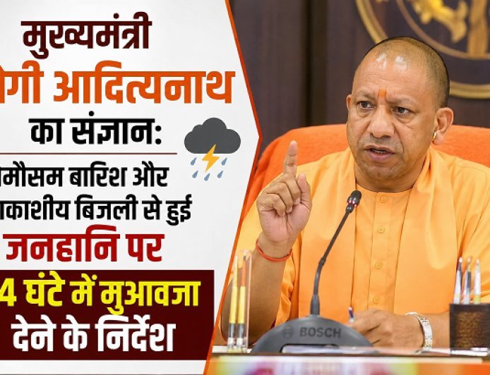 मुख्यमंत्री योगी आदित्यनाथ का संज्ञान: बेमौसम बारिश और आकाशीय बिजली से हुई जनहानि पर 24 घंटे में मुआवजा देने के निर्देश।