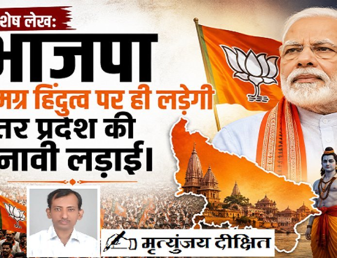 Special Article: भाजपा समग्र हिंदुत्व पर ही लड़ेगी उत्तर प्रदेश की चुनावी लड़ाई। 