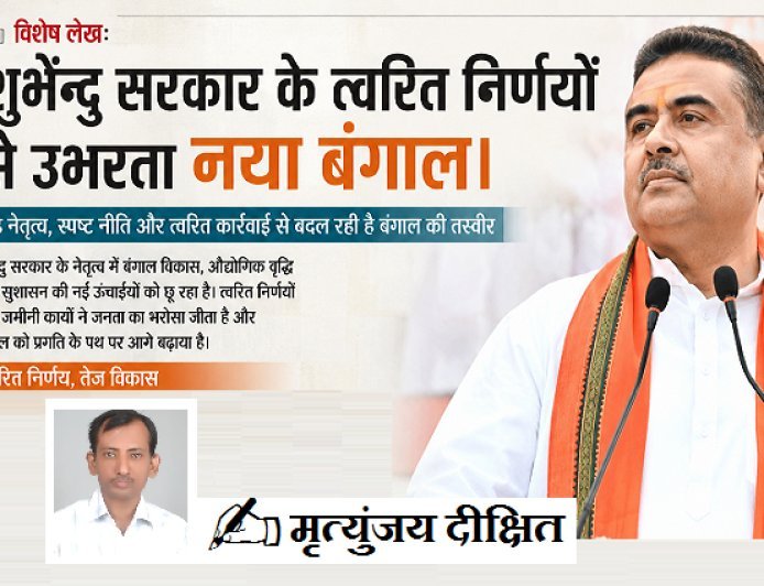 Special Article: शुभेंदु सरकार के त्वरित निर्णयों से उभरता नया बंगाल। 