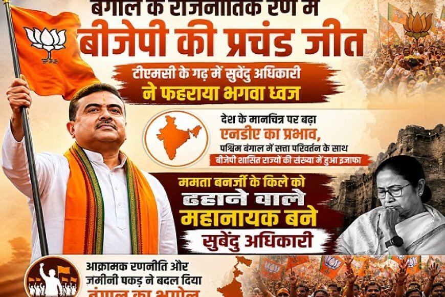 बंगाल के राजनीतिक रण में बीजेपी की प्रचंड जीत, टीएमसी के गढ़ में सुवेंदु अधिकारी ने फहराया भगवा ध्वज।