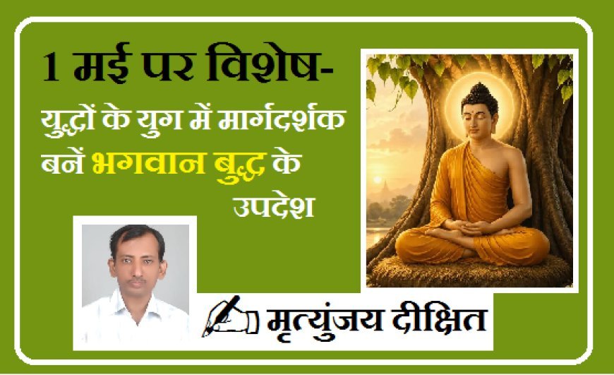 1 मई पर विशेष- युद्धों के युग में मार्गदर्शक बनें भगवान बुद्ध के उपदेश। 