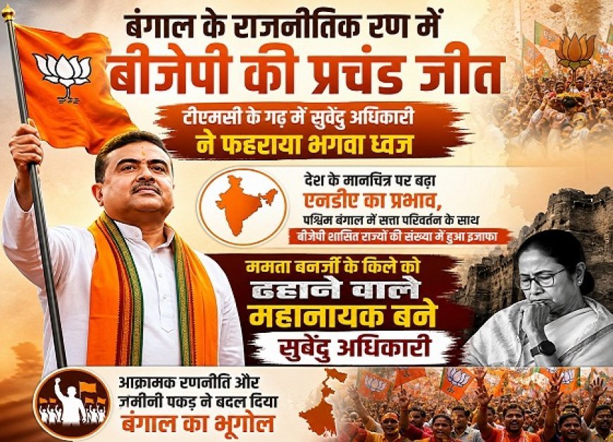 बंगाल के राजनीतिक रण में बीजेपी की प्रचंड जीत, टीएमसी के गढ़ में सुवेंदु अधिकारी ने फहराया भगवा ध्वज।