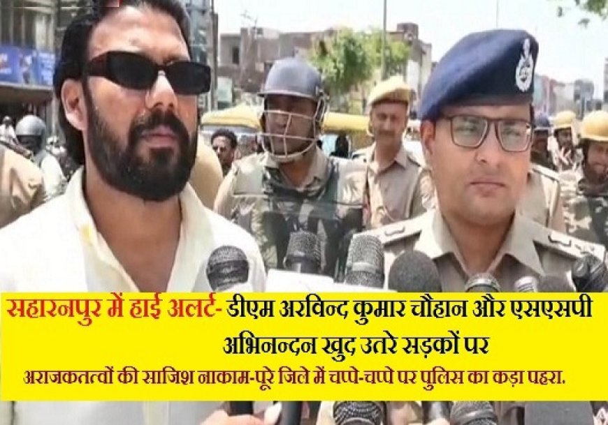 Saharanpur: हाई अलर्ट पर सहारनपुर: सड़कों पर उतरे डीएम-एसएसपी, जिलेभर में कड़ी निगरानी।