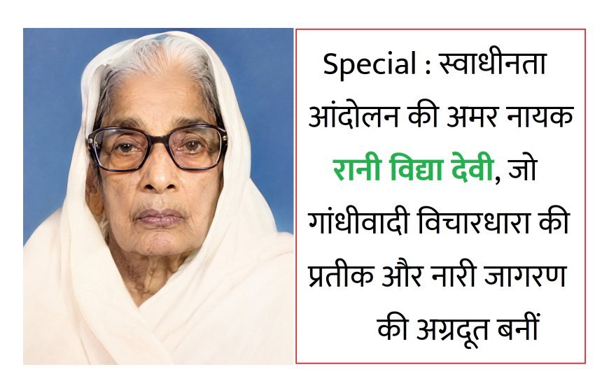 Special : स्वाधीनता आंदोलन की अमर नायक रानी विद्या देवी, जो गांधीवादी विचारधारा की प्रतीक और नारी जागरण की अग्रदूत बनीं