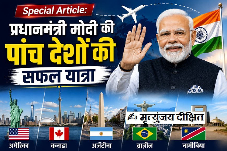 Special Article: प्रधानमंत्री मोदी की पांच देशों की सफल यात्रा। 