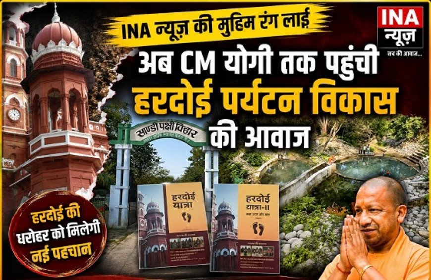 Hardoi: INA न्यूज़ की मुहिम रंग लाई, अब CM योगी तक पहुंची हरदोई पर्यटन विकास की आवाज।