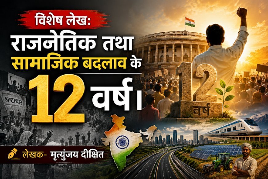 Special Article: राजनैतिक तथा सामाजिक बदलाव के 12 वर्ष।  