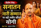 Special Article: सनातन व नारी सम्मान पर बड़ी लकीर खींचते योगी