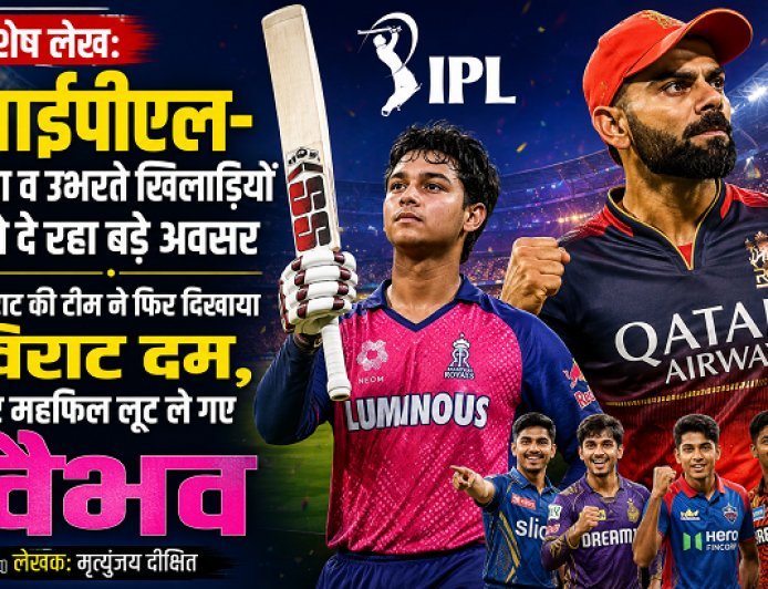 Special Article: आईपीएल- युवा व उभरते खिलाड़ियों को दे रहा बड़े अवसर: विराट की टीम ने फिर दिखाया विराट दम, पर महफिल लूट ले गए वैभव  