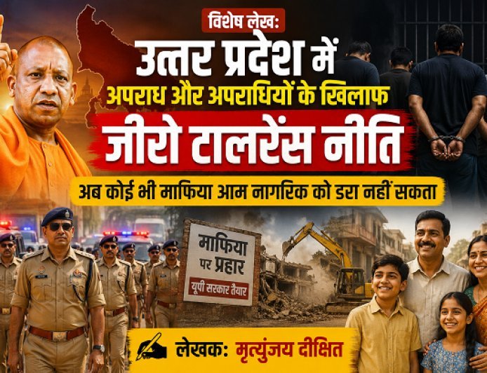 Special Article: उत्तर प्रदेश में अपराध और अपराधियों के खिलाफ जीरो टालरेंस नीति, अब कोई भी माफिया आम नागरिक को डरा नही सकता ।