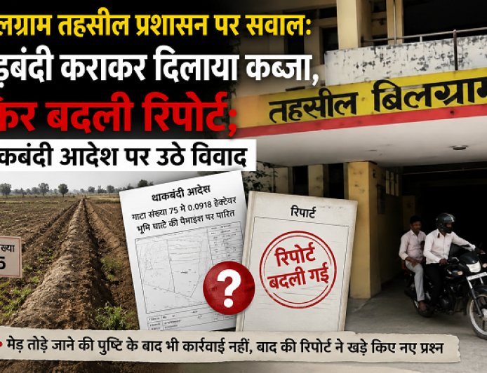 Hardoi: बिलग्राम तहसील प्रशासन पर सवाल: मेड़बंदी कराकर दिलाया कब्जा, फिर बदली रिपोर्ट; थाकबंदी आदेश पर उठे विवाद