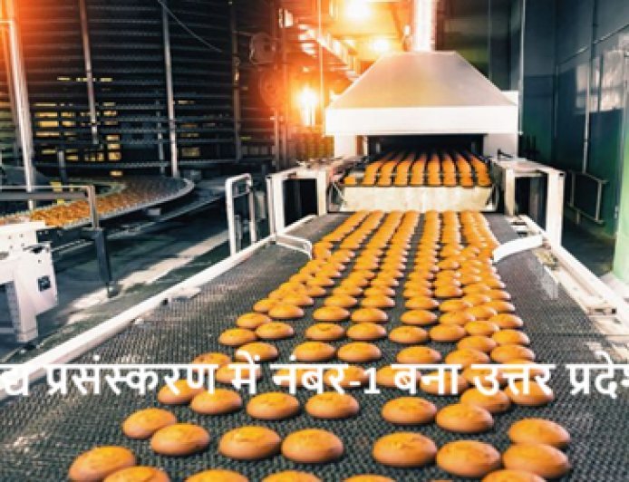 खाद्य प्रसंस्करण में नंबर-1 बना उत्तर प्रदेश, देश का सबसे बड़ा फूड प्रोसेसिंग हब