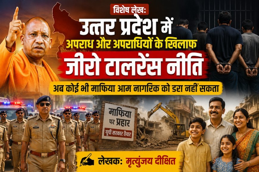 Special Article: उत्तर प्रदेश में अपराध और अपराधियों के खिलाफ जीरो टालरेंस नीति, अब कोई भी माफिया आम नागरिक को डरा नही सकता ।