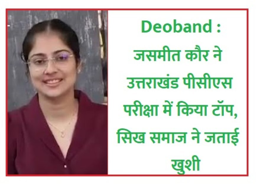Deoband : जसमीत कौर ने उत्तराखंड पीसीएस परीक्षा में किया टॉप, सिख समाज ने जताई खुशी