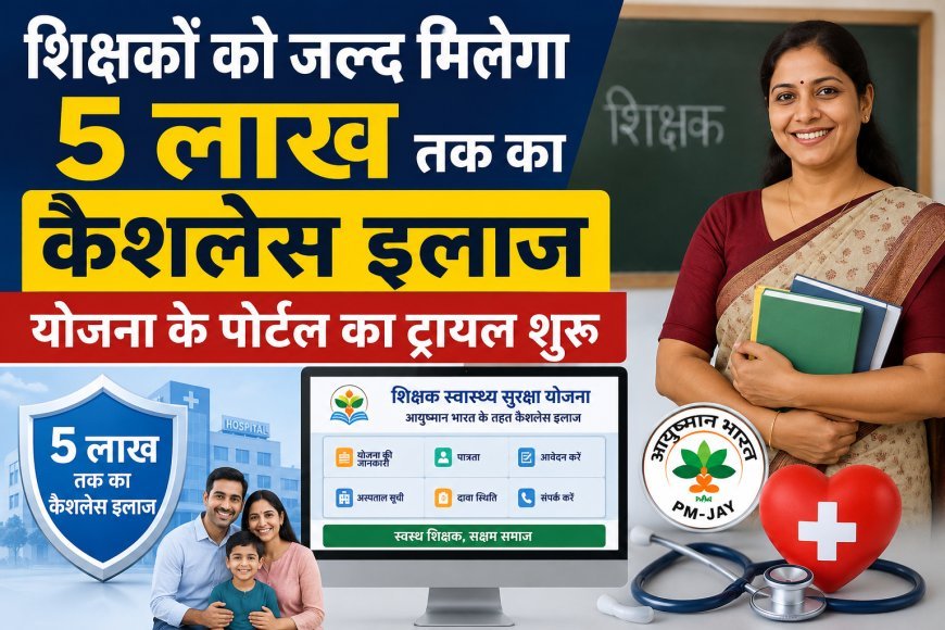 शिक्षकों को जल्द मिलेगा 5 लाख तक का कैशलेस इलाज, योजना के पोर्टल का ट्रायल शुरू