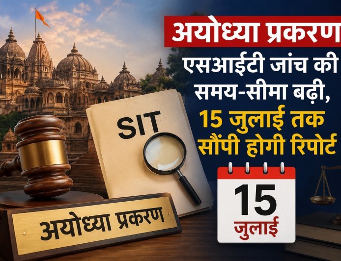 अयोध्या प्रकरण: एसआईटी जांच की समय-सीमा बढ़ी, 15 जुलाई तक सौंपनी होगी रिपोर्ट