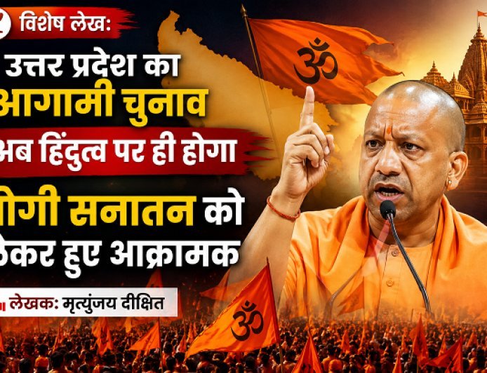 Special Article: उत्तर प्रदेश का आगामी चुनाव अब हिंदुत्व पर ही होगा,योगी सनातन को लेकर हुए आक्रामक 
