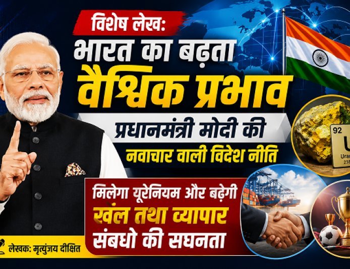 Special Article: भारत का बढ़ता वैश्विक प्रभाव - प्रधानमंत्री मोदी की नवाचार वाली विदेश नीति, मिलेगा यूरेनियम और बढ़ेगी खेल तथा व्यापार संबंधों की सघनता 