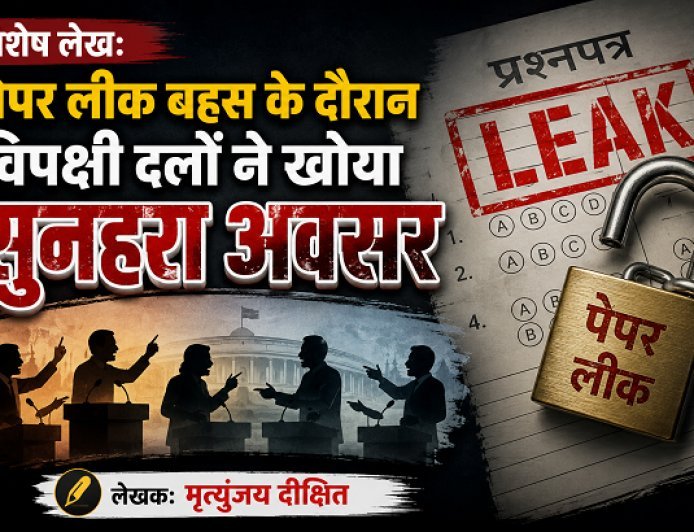 Special Article: पेपर लीक बहस के दौरान विपक्षी दलों ने खोया सुनहरा अवसर 