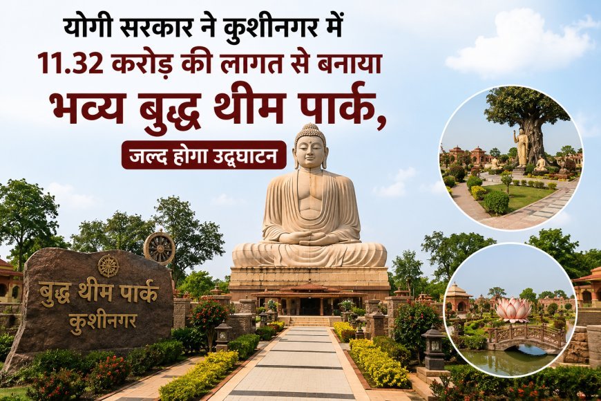 योगी सरकार ने कुशीनगर में 11.32 करोड़ की लागत से बनाया भव्य बुद्ध थीम पार्क, जल्द होगा उद्घाटन