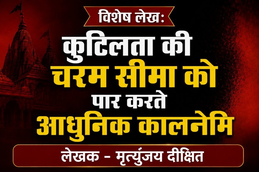 Special Article: कुटिलता की चरम सीमा को पार करते आधुनिक कालनेमि 