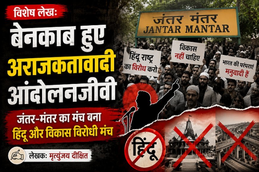 Special Article:  बेनकाब हुए अराजकतावादी आंदोलनजीवी, जंतर- मंतर का मंच बना हिंदू और विकास विरोधी मंच 