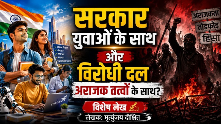 Special Article: सरकार युवाओं के साथ और विरोधी दल अराजक तत्वों के साथ 