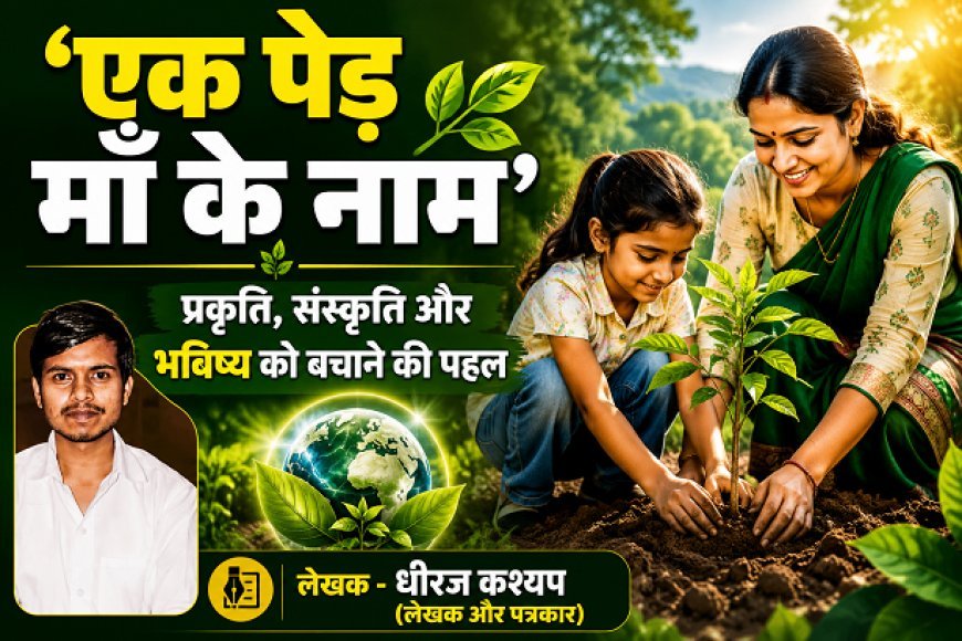 Special Article: एक पेड़ माँ के नाम' अभियान: प्रकृति, संस्कृति और भविष्य को बचाने की पहल