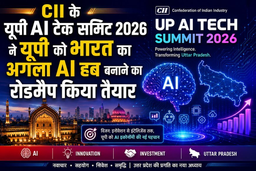 Lucknow: CII के यूपी एआई टेक समिट 2026 ने यूपी को भारत का अगला एआई हब बनाने का रोडमैप किया तैयार