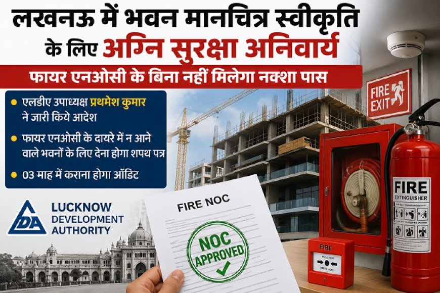 लखनऊ में भवन मानचित्र स्वीकृति के लिए अग्नि सुरक्षा अनिवार्य, फायर एनओसी के बिना नहीं मिलेगा नक्शा पास