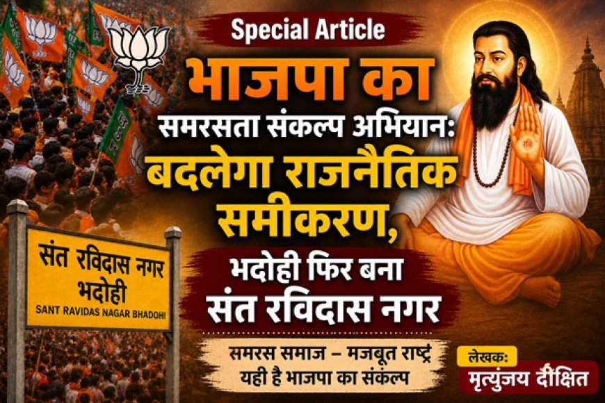 Special Article: भाजपा का समरसता संकल्प अभियान: बदलेगा राजनैतिक समीकरण, भदोही फिर बना संत रविदास नगर 