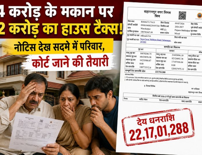 Saharanpur: 4 करोड़ के मकान पर 22 करोड़ का हाउस टैक्स! नोटिस देख सदमे में परिवार, कोर्ट जाने की तैयारी