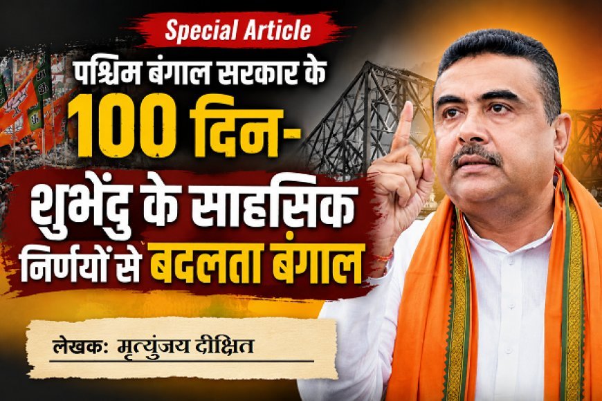 Special Article: पश्चिम बंगाल सरकार के 100 दिन- शुभेंदु के साहसिक निर्णयों से बदलता बंगाल 
