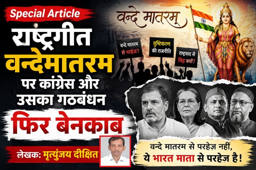 Special Article: राष्ट्रगीत वन्देमातरम पर कांग्रेस और उसका गठबंधन फिर बेनकाब 