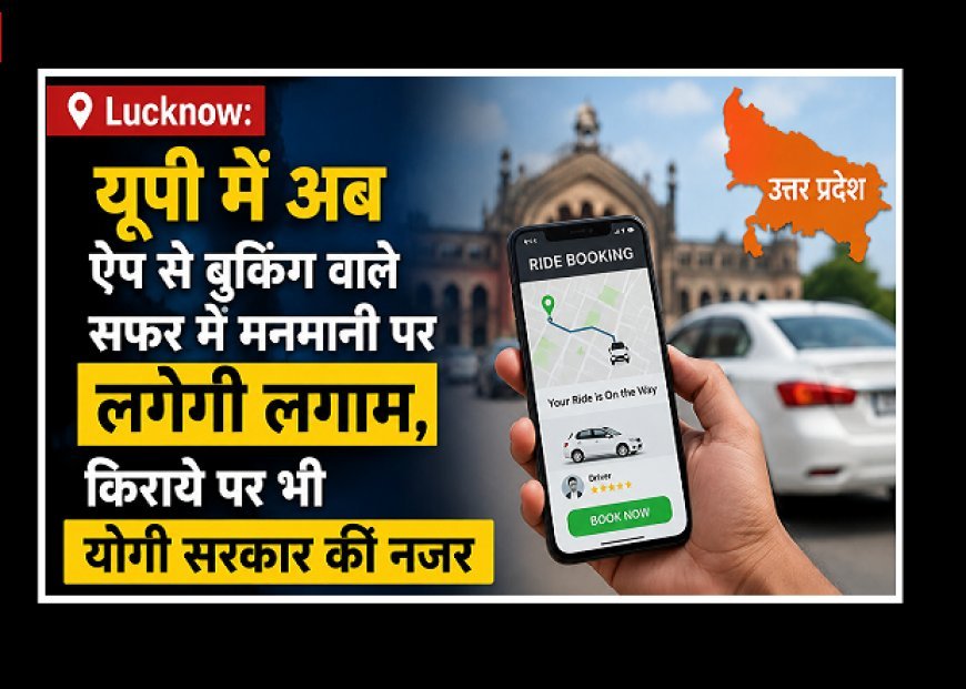 Lucknow: यूपी में अब ऐप से बुकिंग वाले सफर में मनमानी पर लगेगी लगाम, किराये पर भी योगी सरकार की नजर