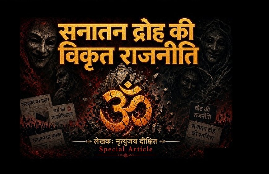 Special Article: सनातन द्रोह की विकृत राजनीति