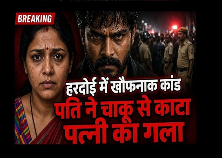 Crime News: हरदोई में रिश्तों का खौफनाक अंत! पत्नी पर शक, पति ने चाकू से काटा गला; इलाके में मचा हड़कंप