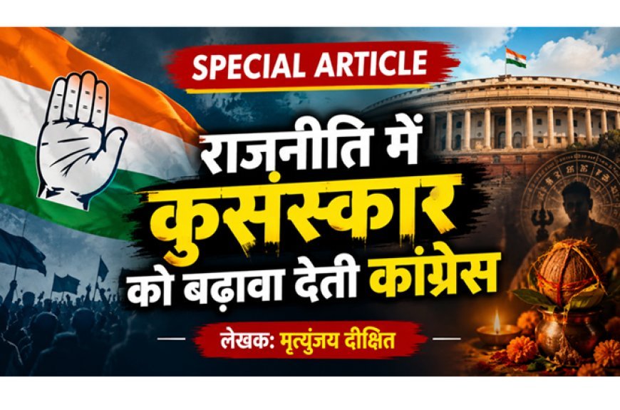 Special Article: राजनीति में कुसंस्कार को बढ़ावा देती कांग्रेस  