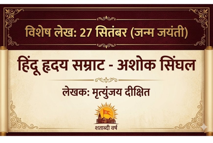 Special Article: 27 सितंबर (जन्म जयंती) पर विशेष- हिंदू हृदय सम्राट- अशोक सिंघल